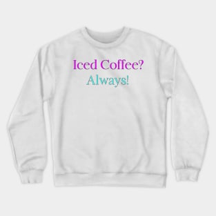 Iced Coffee? Always! Crewneck Sweatshirt